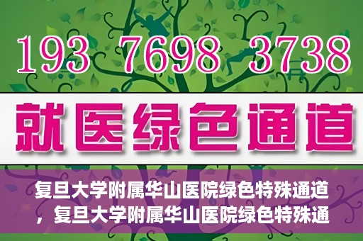 复旦大学附属华山医院绿色特殊通道，复旦大学附属华山医院绿色特殊通道，健康守护的紧急通道开启