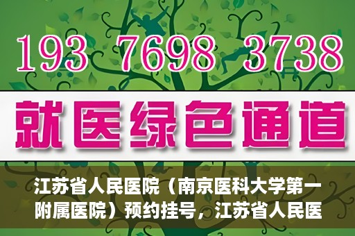 江苏省人民医院（南京医科大学第一附属医院）预约挂号，江苏省人民医院（南京医科大学第一附属医院）挂号预约攻略