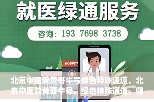 北京中医院黄哥牛号绿色特殊通道，北京中医院黄哥牛号，绿色特殊通道，健康无忧的新选择。