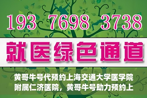 黄哥牛号代预约上海交通大学医学院附属仁济医院，黄哥牛号助力预约上海交通大学医学院附属仁济医院服务体验升级