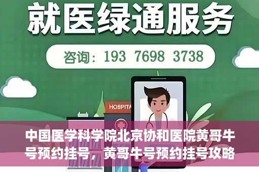 中国医学科学院北京协和医院黄哥牛号预约挂号，黄哥牛号预约挂号攻略，中国医学科学院北京协和医院就医指南