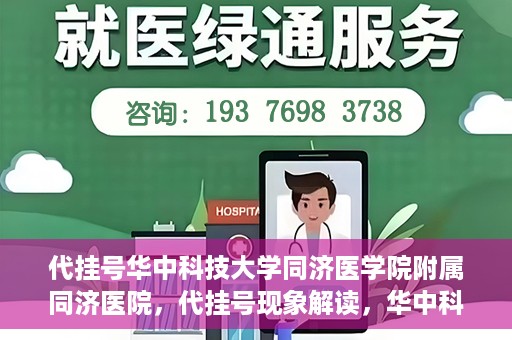 代挂号华中科技大学同济医学院附属同济医院，代挂号现象解读，华中科技大学同济医学院附属同济医院的医疗管理与挑战
