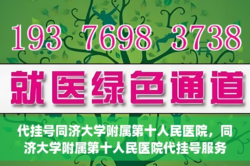 代挂号同济大学附属第十人民医院，同济大学附属第十人民医院代挂号服务启动