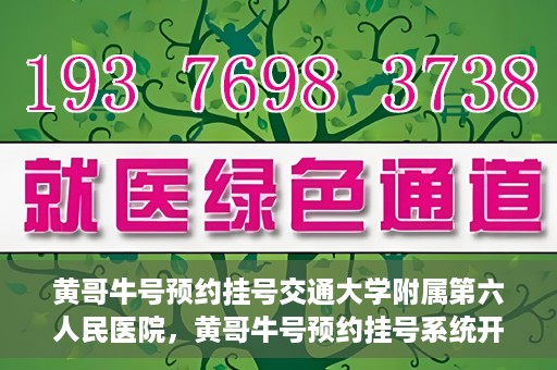 黄哥牛号预约挂号交通大学附属第六人民医院，黄哥牛号预约挂号系统开通，交通大学附属第六人民医院挂号服务上线