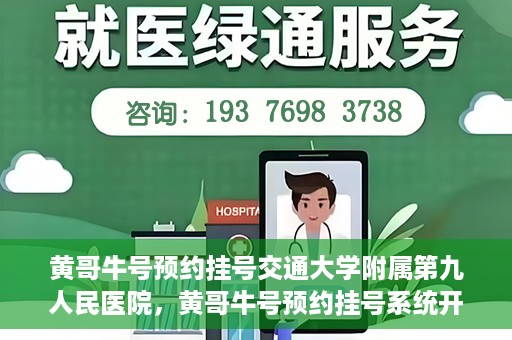 黄哥牛号预约挂号交通大学附属第九人民医院，黄哥牛号预约挂号系统开通，交通大学附属第九人民医院挂号服务上线