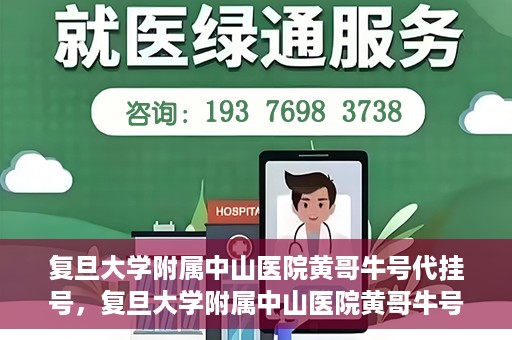复旦大学附属中山医院黄哥牛号代挂号，复旦大学附属中山医院黄哥牛号代挂号背后的故事与真相探索