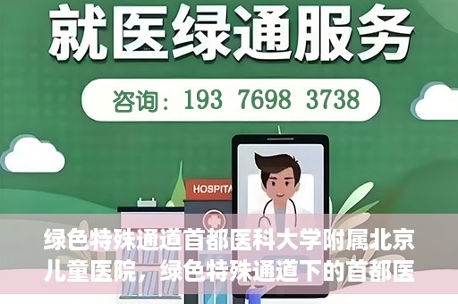 绿色特殊通道首都医科大学附属北京儿童医院，绿色特殊通道下的首都医科大学附属北京儿童医院，守护儿童健康的守护者