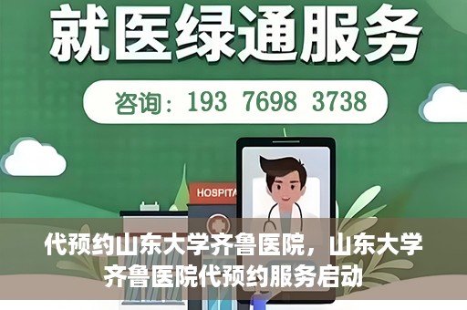 代预约山东大学齐鲁医院，山东大学齐鲁医院代预约服务启动