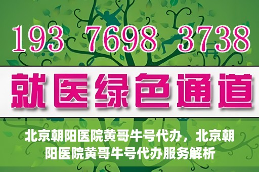北京朝阳医院黄哥牛号代办，北京朝阳医院黄哥牛号代办服务解析