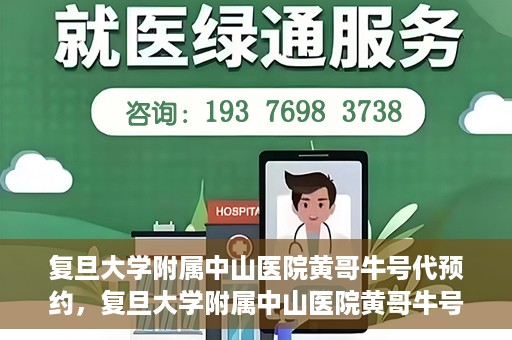 复旦大学附属中山医院黄哥牛号代预约，复旦大学附属中山医院黄哥牛号预约服务解析