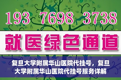 复旦大学附属华山医院代挂号，复旦大学附属华山医院代挂号服务详解