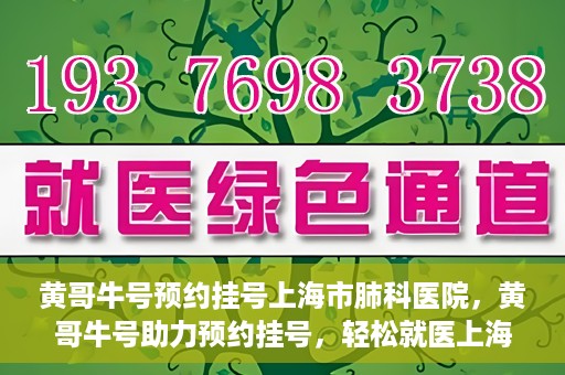 黄哥牛号预约挂号上海市肺科医院，黄哥牛号助力预约挂号，轻松就医上海市肺科医院