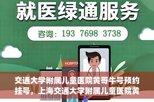 交通大学附属儿童医院黄哥牛号预约挂号，上海交通大学附属儿童医院黄哥牛儿科专家预约挂号攻略