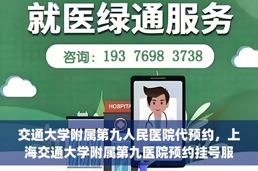 交通大学附属第九人民医院代预约，上海交通大学附属第九医院预约挂号服务指南