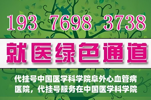 代挂号中国医学科学院阜外心血管病医院，代挂号服务在中国医学科学院阜外心血管病医院，预约挂号新体验与挑战