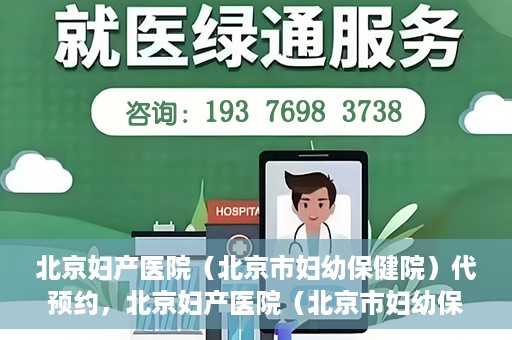 北京妇产医院（北京市妇幼保健院）代预约，北京妇产医院（北京市妇幼保健院）代预约服务指南
