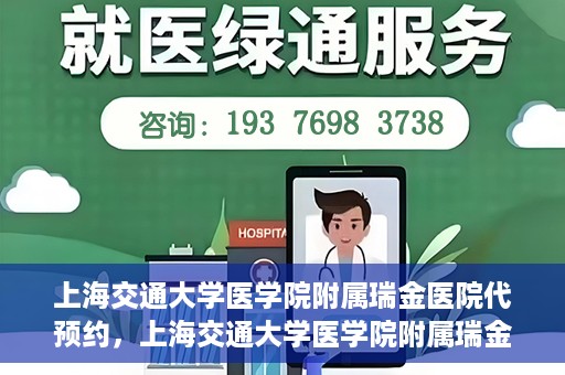 上海交通大学医学院附属瑞金医院代预约，上海交通大学医学院附属瑞金医院代预约服务详解