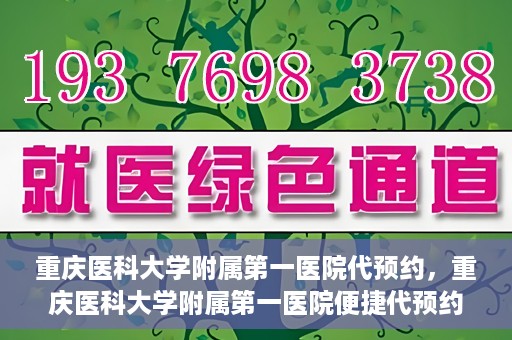 重庆医科大学附属第一医院代预约，重庆医科大学附属第一医院便捷代预约服务