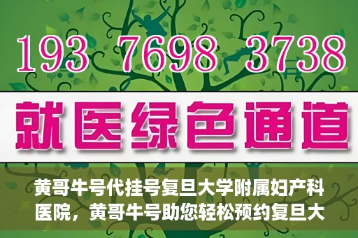 黄哥牛号代挂号复旦大学附属妇产科医院，黄哥牛号助您轻松预约复旦大学附属妇产科医院专家号