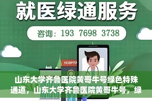 山东大学齐鲁医院黄哥牛号绿色特殊通道，山东大学齐鲁医院黄哥牛号，绿色特殊通道开启健康之门