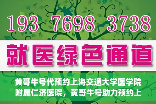 黄哥牛号代预约上海交通大学医学院附属仁济医院，黄哥牛号助力预约上海交通大学医学院附属仁济医院服务体验升级