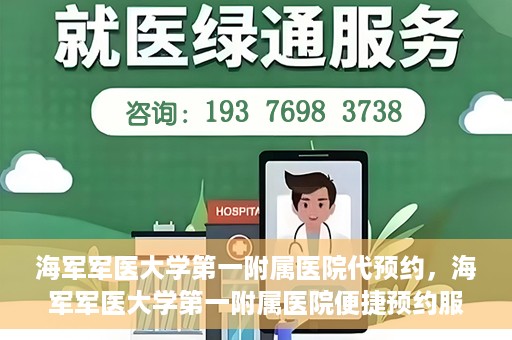 海军军医大学第一附属医院代预约，海军军医大学第一附属医院便捷预约服务启动
