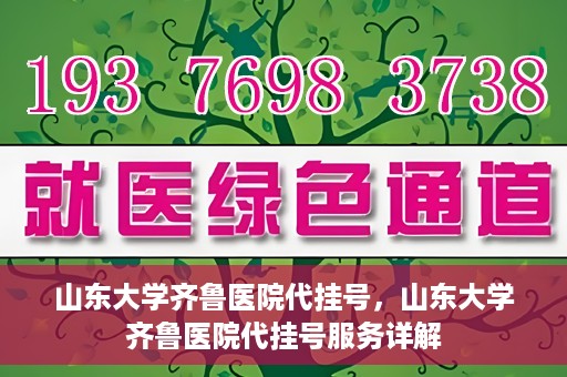 山东大学齐鲁医院代挂号，山东大学齐鲁医院代挂号服务详解