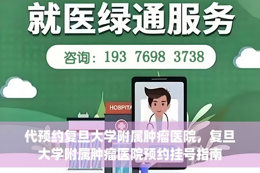 代预约复旦大学附属肿瘤医院，复旦大学附属肿瘤医院预约挂号指南