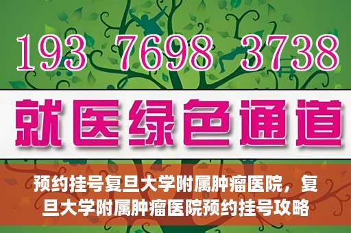 预约挂号复旦大学附属肿瘤医院，复旦大学附属肿瘤医院预约挂号攻略