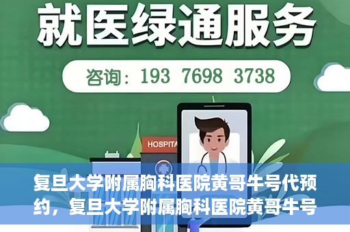 复旦大学附属胸科医院黄哥牛号代预约，复旦大学附属胸科医院黄哥牛号预约服务启动