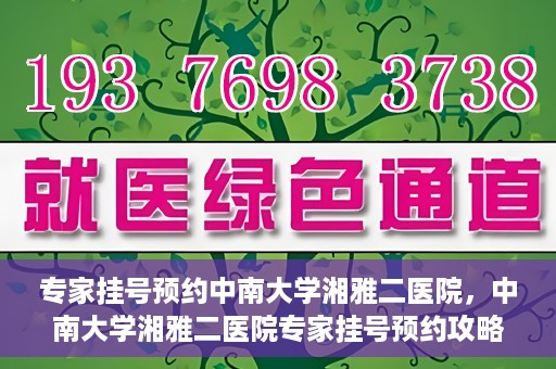 专家挂号预约中南大学湘雅二医院，中南大学湘雅二医院专家挂号预约攻略解析