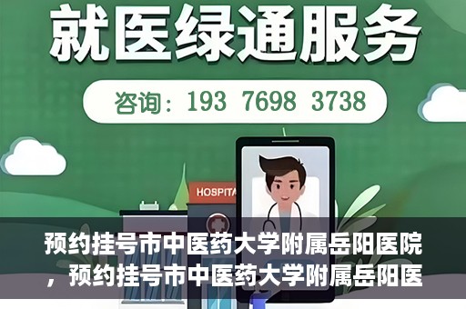 预约挂号市中医药大学附属岳阳医院，预约挂号市中医药大学附属岳阳医院，一站式便捷医疗体验等你来享！