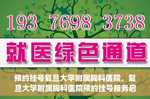 预约挂号复旦大学附属胸科医院，复旦大学附属胸科医院预约挂号服务启动