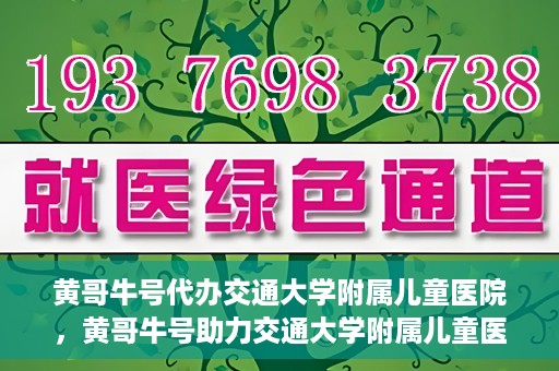 黄哥牛号代办交通大学附属儿童医院，黄哥牛号助力交通大学附属儿童医院代办服务