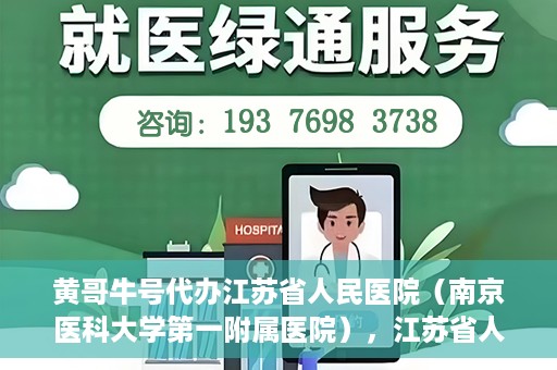黄哥牛号代办江苏省人民医院（南京医科大学第一附属医院），江苏省人民医院（南京医科大学第一附属医院）黄哥牛号代办服务介绍