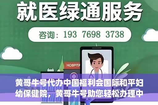 黄哥牛号代办中国福利会国际和平妇幼保健院，黄哥牛号助您轻松办理中国福利会国际和平妇幼保健院手续代办服务