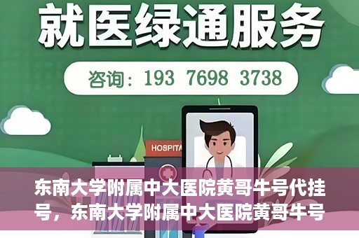 东南大学附属中大医院黄哥牛号代挂号，东南大学附属中大医院黄哥牛号助您轻松挂号就医