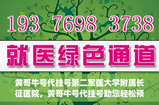黄哥牛号代挂号第二军医大学附属长征医院，黄哥牛号代挂号助您轻松预约第二军医大学附属长征医院专家号