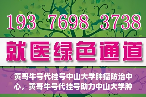 黄哥牛号代挂号中山大学肿瘤防治中心，黄哥牛号代挂号助力中山大学肿瘤防治中心就医难问题破解。