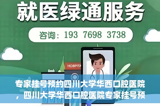 专家挂号预约四川大学华西口腔医院，四川大学华西口腔医院专家挂号预约攻略解析