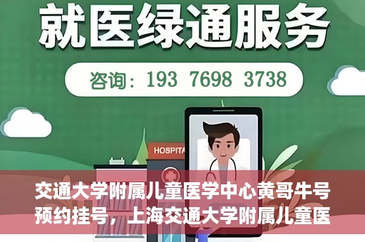 交通大学附属儿童医学中心黄哥牛号预约挂号，上海交通大学附属儿童医学中心黄哥牛专家预约挂号攻略