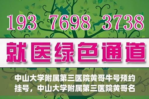 中山大学附属第三医院黄哥牛号预约挂号，中山大学附属第三医院黄哥名医牛号预约挂号攻略
