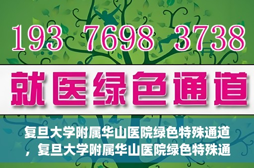 复旦大学附属华山医院绿色特殊通道，复旦大学附属华山医院绿色特殊通道，健康守护的紧急通道开启