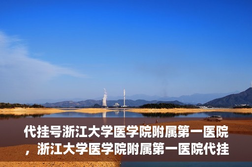 代挂号浙江大学医学院附属第一医院，浙江大学医学院附属第一医院代挂号服务启动