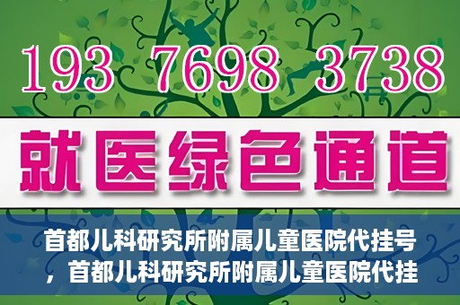 首都儿科研究所附属儿童医院代挂号，首都儿科研究所附属儿童医院代挂号服务详解