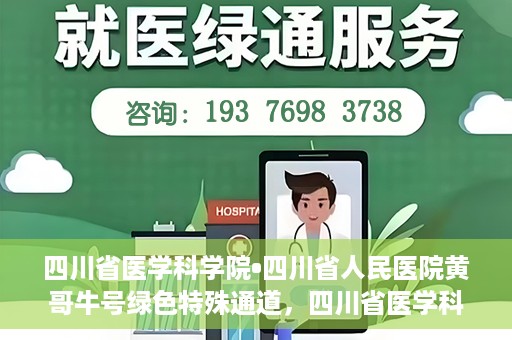 四川省医学科学院•四川省人民医院黄哥牛号绿色特殊通道，四川省医学科学院·四川省人民医院黄哥牛号绿色就医特殊通道