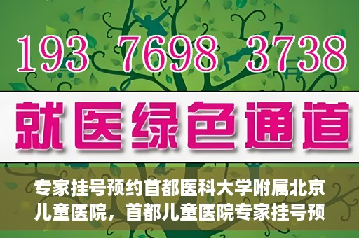 专家挂号预约首都医科大学附属北京儿童医院，首都儿童医院专家挂号预约攻略解析