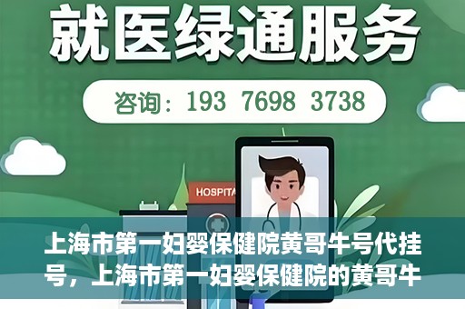 上海市第一妇婴保健院黄哥牛号代挂号，上海市第一妇婴保健院的黄哥牛号代挂号服务解析