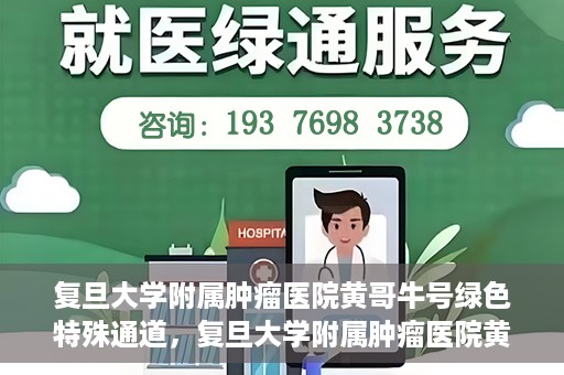 复旦大学附属肿瘤医院黄哥牛号绿色特殊通道，复旦大学附属肿瘤医院黄哥牛号，绿色特殊通道揭秘