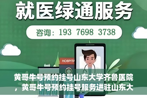 黄哥牛号预约挂号山东大学齐鲁医院，黄哥牛号预约挂号服务进驻山东大学齐鲁医院